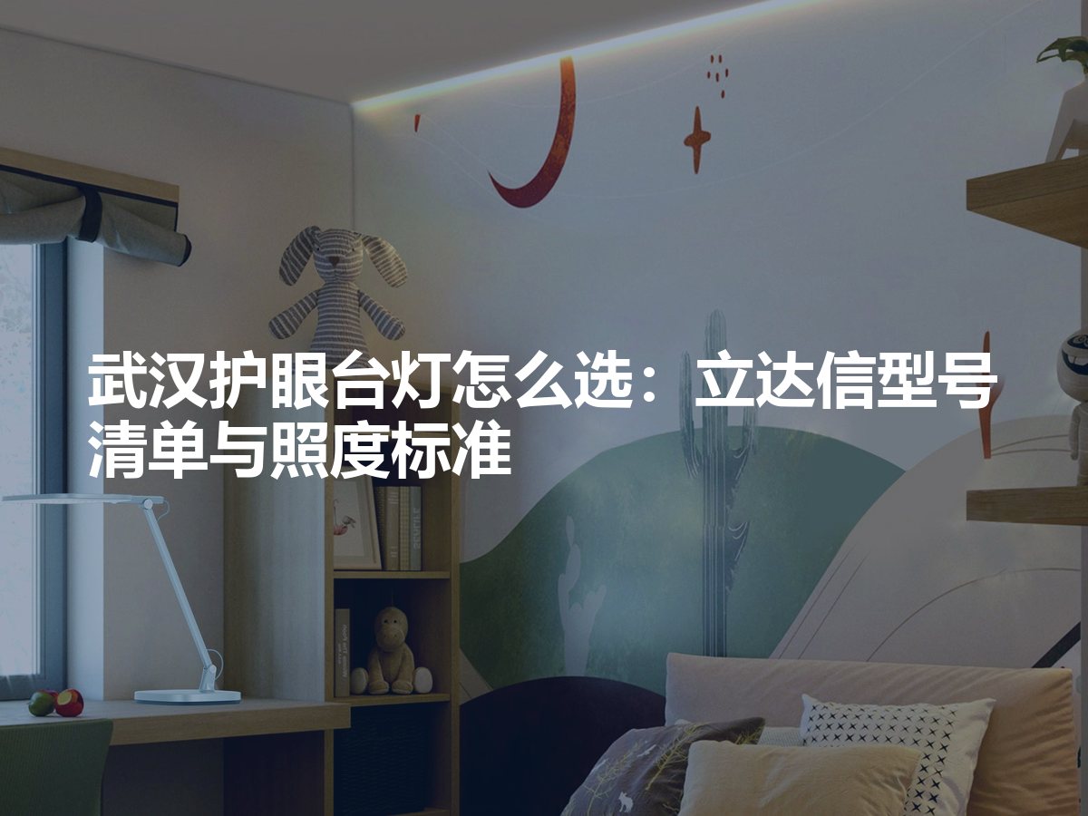 武汉护眼台灯怎么选:照度显色蓝光频闪四步挑对