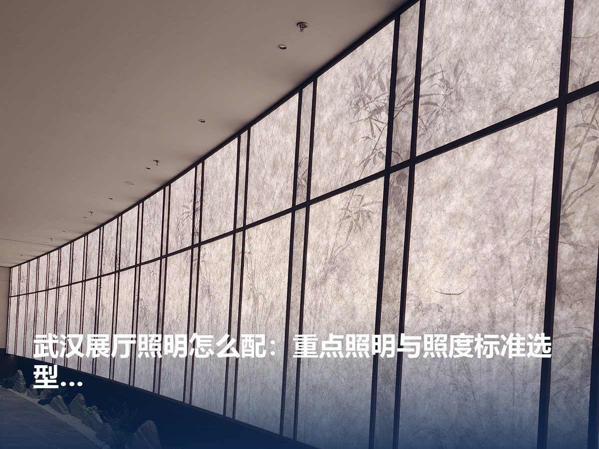 武汉展厅照明怎么配：重点照明与照度标准选型