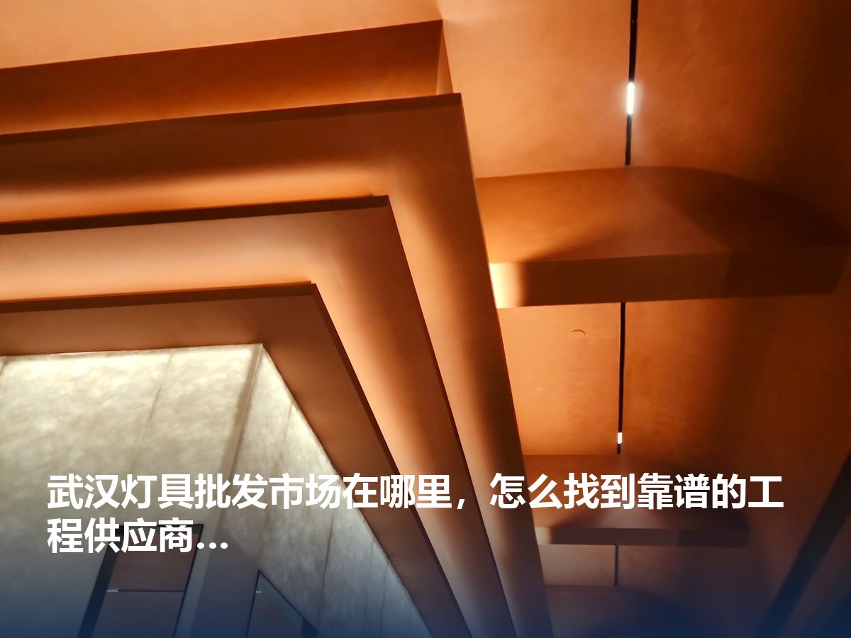 武汉灯具批发市场在哪里，怎么找到靠谱的工程供应商