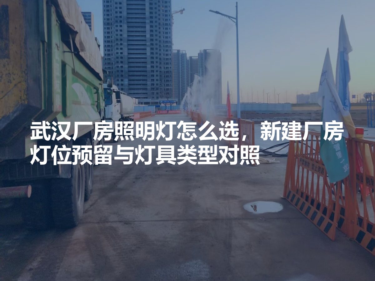武汉厂房照明灯怎么选，新建厂房灯位预留与灯具类型对照